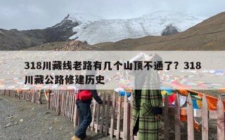 318川藏线老路有几个山顶不通了？318川藏公路修建历史