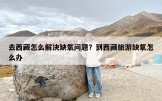 去西藏怎么解决缺氧问题？到西藏旅游缺氧怎么办