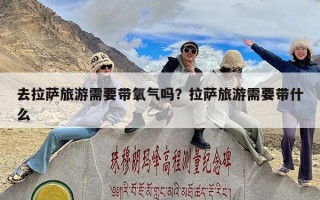 去拉萨旅游需要带氧气吗？拉萨旅游需要带什么