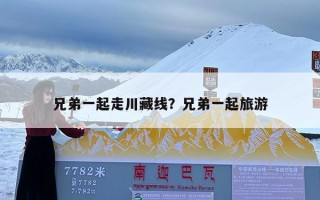 兄弟一起走川藏线？兄弟一起旅游