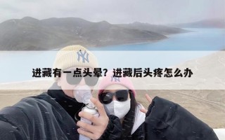 进藏有一点头晕？进藏后头疼怎么办