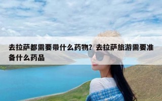 去拉萨都需要带什么药物？去拉萨旅游需要准备什么药品