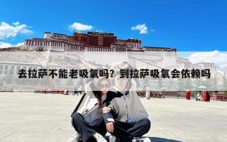 去拉萨不能老吸氧吗？到拉萨吸氧会依赖吗