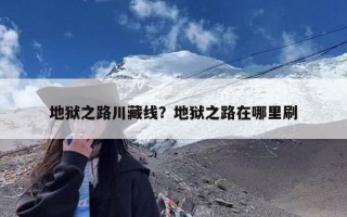 地狱之路川藏线？地狱之路在哪里刷