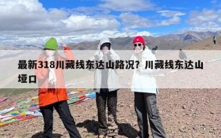 最新318川藏线东达山路况？川藏线东达山垭口