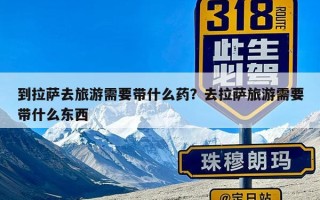 到拉萨去旅游需要带什么药？去拉萨旅游需要带什么东西