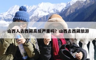 山西人去西藏高反严重吗？山西去西藏旅游