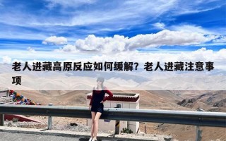 老人进藏高原反应如何缓解？老人进藏注意事项