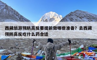 西藏旅游预防高反要提前做哪些准备？去西藏预防高反吃什么药合适