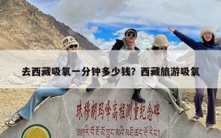 去西藏吸氧一分钟多少钱？西藏旅游吸氧