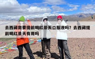 去西藏需要提前喝红景天口服液吗？去西藏提前喝红景天有用吗