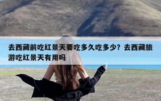 去西藏前吃红景天要吃多久吃多少？去西藏旅游吃红景天有用吗