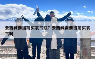 去西藏要提前买氧气瓶？去西藏需要提前买氧气吗