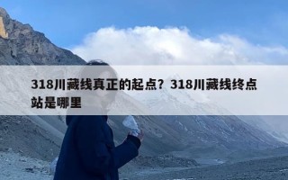 318川藏线真正的起点？318川藏线终点站是哪里