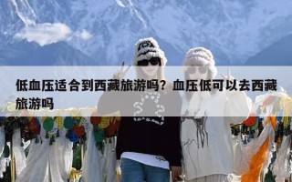 低血压适合到西藏旅游吗？血压低可以去西藏旅游吗