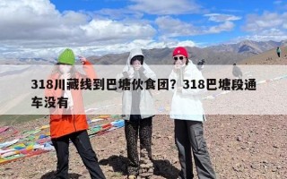 318川藏线到巴塘伙食团？318巴塘段通车没有