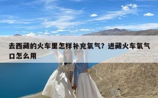 去西藏的火车里怎样补充氧气？进藏火车氧气口怎么用