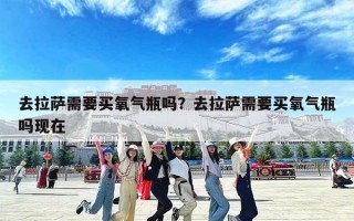 去拉萨需要买氧气瓶吗？去拉萨需要买氧气瓶吗现在