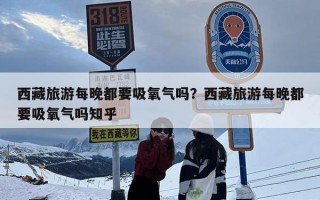 西藏旅游每晚都要吸氧气吗？西藏旅游每晚都要吸氧气吗知乎