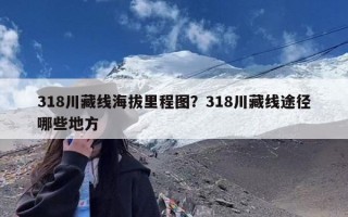 318川藏线海拔里程图？318川藏线途径哪些地方