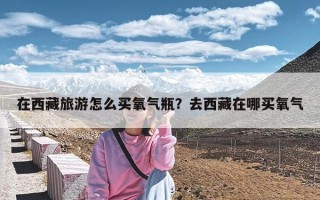 在西藏旅游怎么买氧气瓶？去西藏在哪买氧气