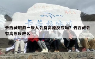 去西藏旅游一般人会有高原反应吗？去西藏会有高原反应么