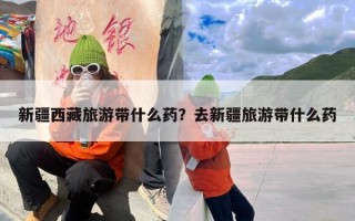 新疆西藏旅游带什么药？去新疆旅游带什么药