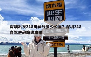 深圳出发318川藏线多少公里？深圳318自驾进藏路线攻略