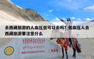 去西藏旅游的人血压低可以去吗？低血压人去西藏旅游要注意什么