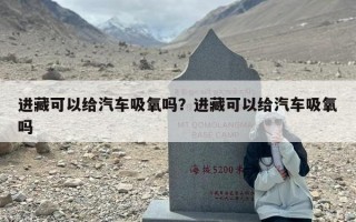 进藏可以给汽车吸氧吗？进藏可以给汽车吸氧吗