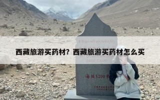 西藏旅游买药材？西藏旅游买药材怎么买