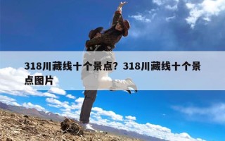 318川藏线十个景点？318川藏线十个景点图片