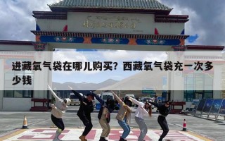 进藏氧气袋在哪儿购买？西藏氧气袋充一次多少钱