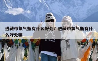 进藏带氧气瓶有什么好处？进藏带氧气瓶有什么好处嘛