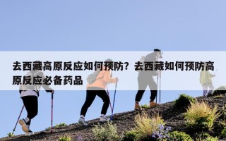 去西藏高原反应如何预防？去西藏如何预防高原反应必备药品