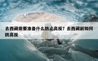 去西藏需要准备什么防止高反？去西藏前如何防高反