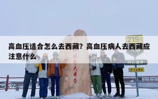 高血压适合怎么去西藏？高血压病人去西藏应注意什么