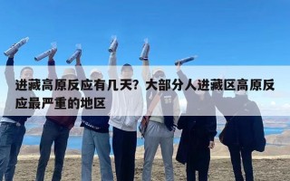 进藏高原反应有几天？大部分人进藏区高原反应最严重的地区