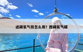 进藏氧气筒怎么用？西藏氧气罐