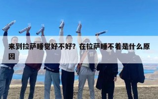 来到拉萨睡觉好不好？在拉萨睡不着是什么原因