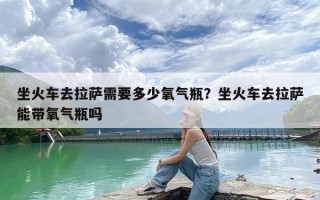 坐火车去拉萨需要多少氧气瓶？坐火车去拉萨能带氧气瓶吗