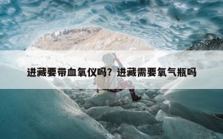 进藏要带血氧仪吗？进藏需要氧气瓶吗