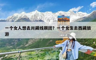 一个女人想去川藏线跟团？一个女生去西藏旅游