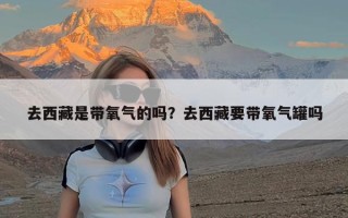 去西藏是带氧气的吗？去西藏要带氧气罐吗