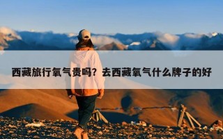 西藏旅行氧气贵吗？去西藏氧气什么牌子的好