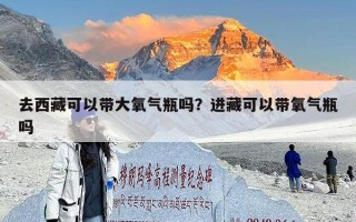 去西藏可以带大氧气瓶吗？进藏可以带氧气瓶吗