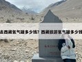 去西藏氧气罐多少钱？西藏旅游氧气罐多少钱