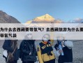 为什么去西藏要带氧气？去西藏旅游为什么要带氧气袋
