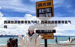 西藏旅游需要带氧气吗？西藏旅游需要带氧气吗