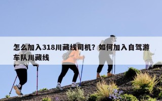 怎么加入318川藏线司机？如何加入自驾游车队川藏线